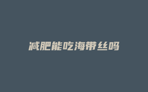 减肥能吃海带丝吗
