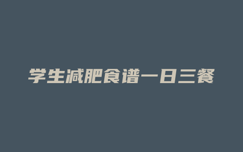 学生减肥食谱一日三餐