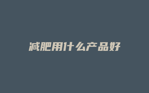 减肥用什么产品好