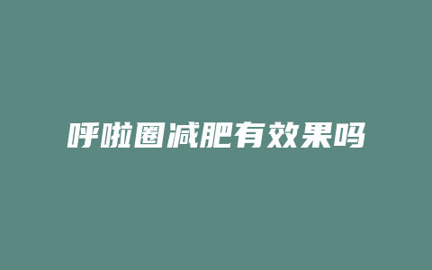 呼啦圈减肥有效果吗