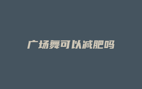广场舞可以减肥吗
