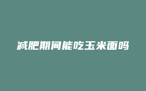 减肥期间能吃玉米面吗