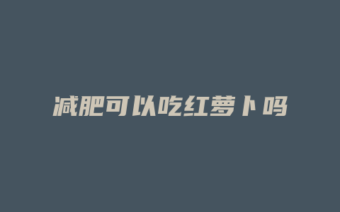 减肥可以吃红萝卜吗