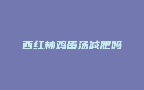 西红柿鸡蛋汤减肥吗