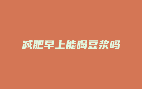 减肥早上能喝豆浆吗