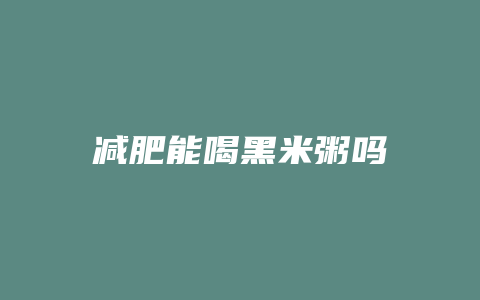 减肥能喝黑米粥吗