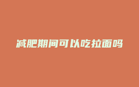 减肥期间可以吃拉面吗