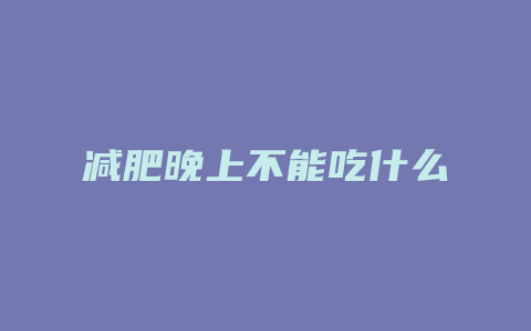 减肥晚上不能吃什么