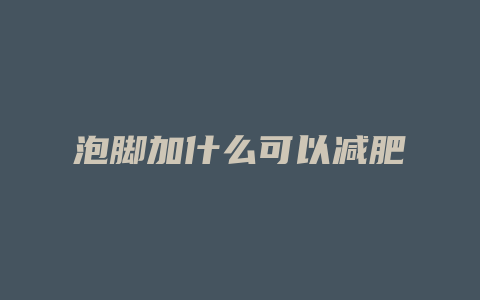 泡脚加什么可以减肥
