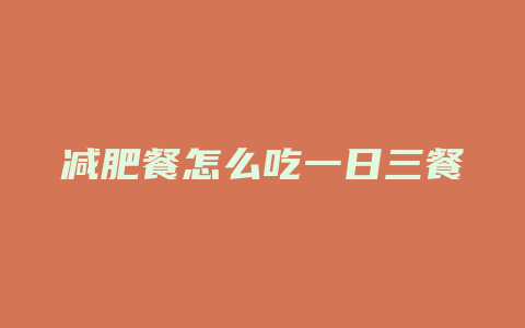 减肥餐怎么吃一日三餐