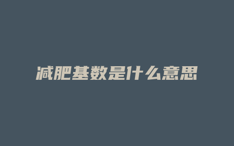 减肥基数是什么意思