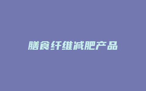 膳食纤维减肥产品
