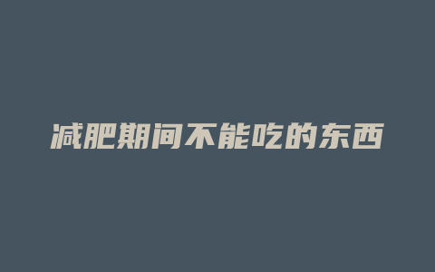减肥期间不能吃的东西
