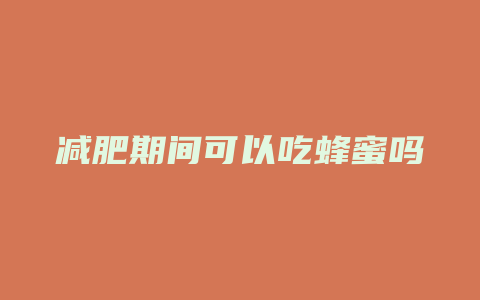 减肥期间可以吃蜂蜜吗