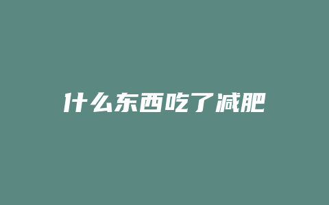 什么东西吃了减肥