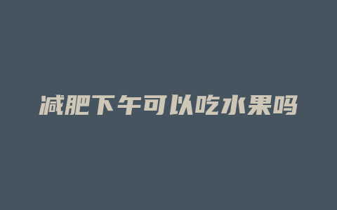 减肥下午可以吃水果吗