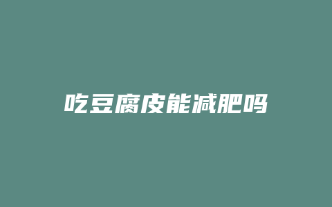 吃豆腐皮能减肥吗