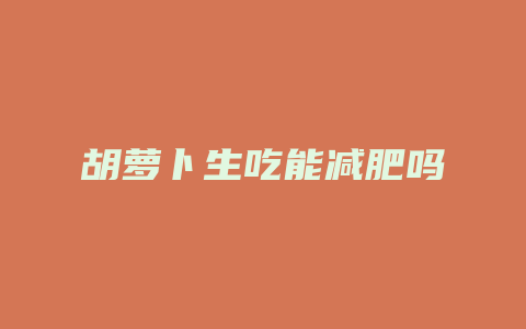 胡萝卜生吃能减肥吗
