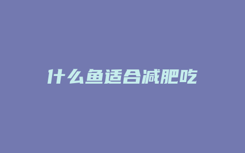 什么鱼适合减肥吃