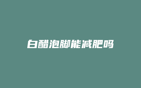 白醋泡脚能减肥吗