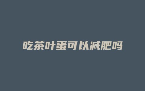 吃茶叶蛋可以减肥吗