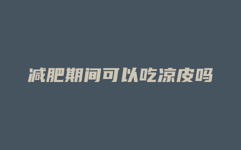 减肥期间可以吃凉皮吗