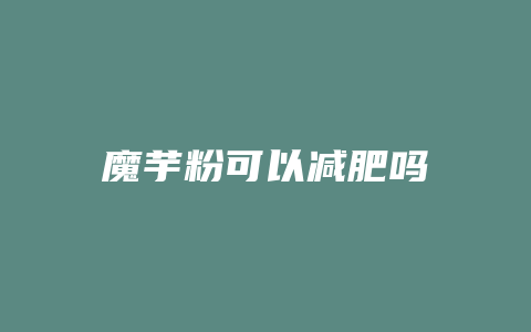 魔芋粉可以减肥吗