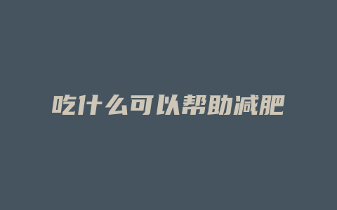 吃什么可以帮助减肥