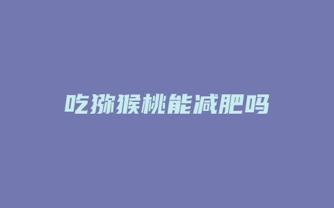 吃猕猴桃能减肥吗