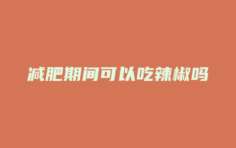 减肥期间可以吃辣椒吗
