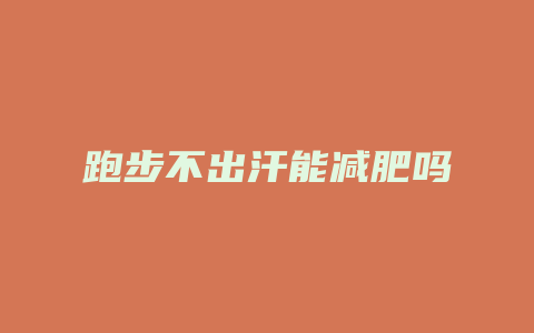 跑步不出汗能减肥吗
