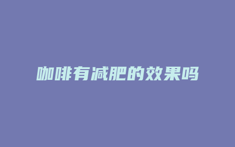 咖啡有减肥的效果吗