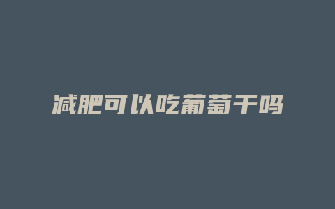减肥可以吃葡萄干吗