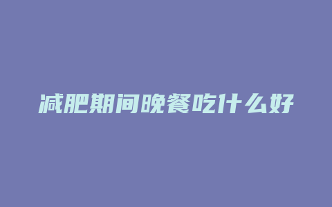 减肥期间晚餐吃什么好