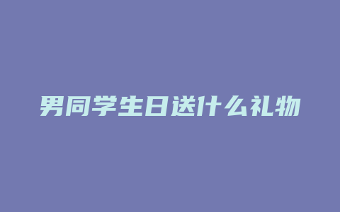 男同学生日送什么礼物