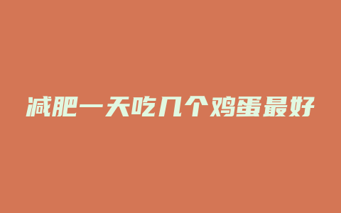 减肥一天吃几个鸡蛋最好