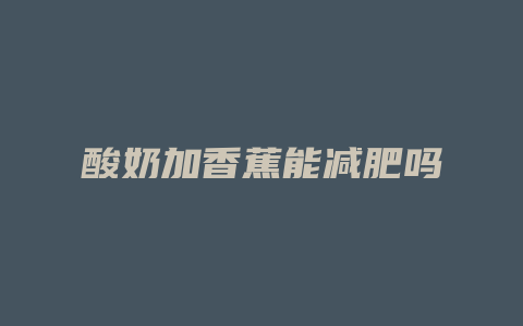酸奶加香蕉能减肥吗