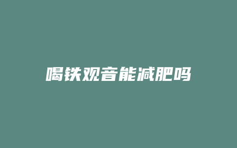 喝铁观音能减肥吗