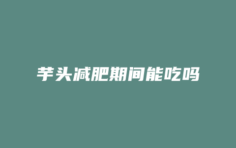 芋头减肥期间能吃吗