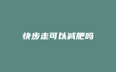 快步走可以减肥吗