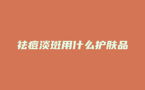 祛痘淡斑用什么护肤品