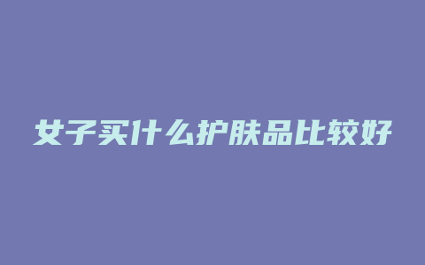 女子买什么护肤品比较好