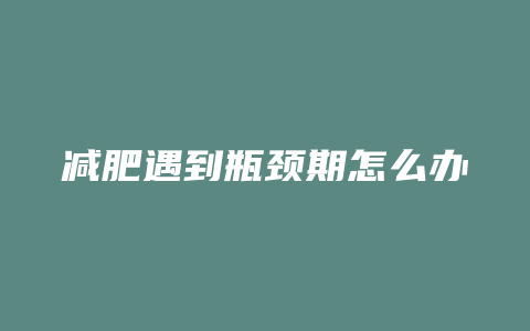 减肥遇到瓶颈期怎么办