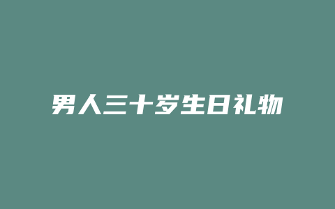 男人三十岁生日礼物