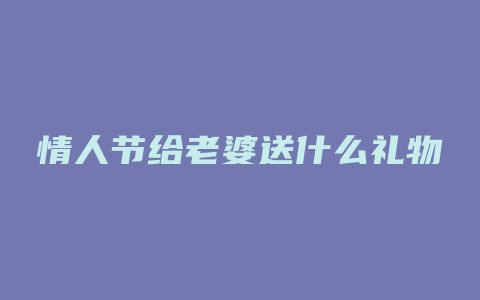 情人节给老婆送什么礼物