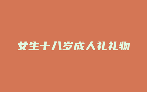 女生十八岁成人礼礼物