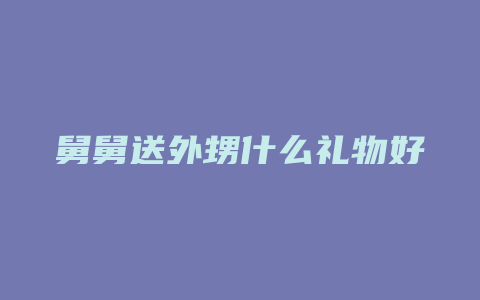 舅舅送外甥什么礼物好