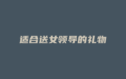 适合送女领导的礼物