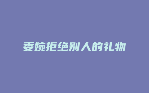 委婉拒绝别人的礼物