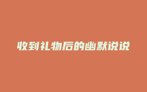 收到礼物后的幽默说说